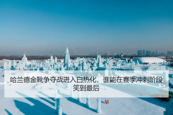 哈兰德金靴争夺战进入白热化，谁能在赛季冲刺阶段笑到最后